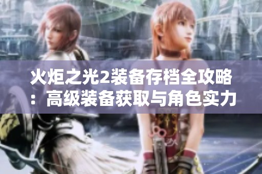火炬之光2装备存档全攻略：高级装备获取与角色实力提升秘籍