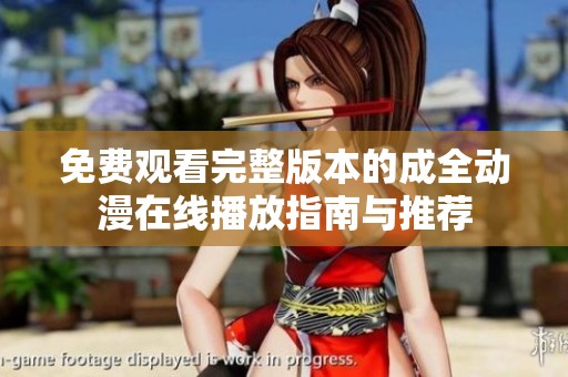 免费观看完整版本的成全动漫在线播放指南与推荐