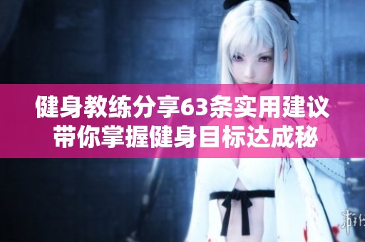 健身教练分享63条实用建议 带你掌握健身目标达成秘诀