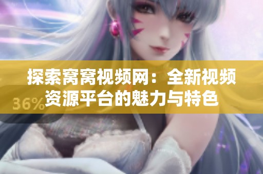 探索窝窝视频网：全新视频资源平台的魅力与特色