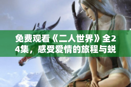 免费观看《二人世界》全24集，感受爱情的旅程与蜕变