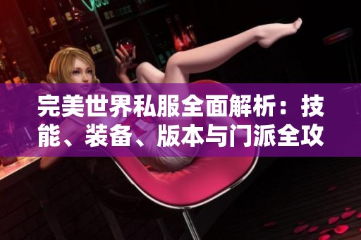 完美世界私服全面解析：技能、装备、版本与门派全攻略