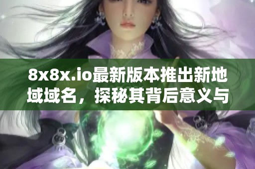 8x8x.io最新版本推出新地域域名，探秘其背后意义与潜力