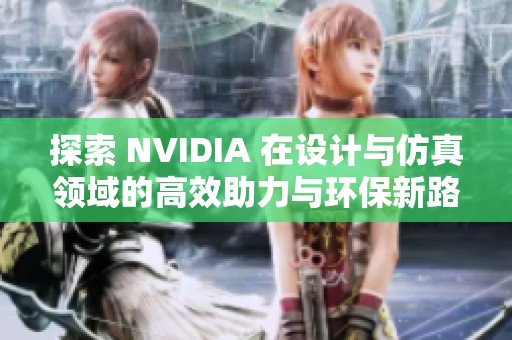 探索 NVIDIA 在设计与仿真领域的高效助力与环保新路径