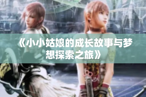 《小小姑娘的成长故事与梦想探索之旅》