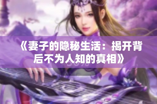 《妻子的隐秘生活：揭开背后不为人知的真相》