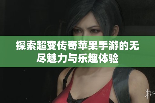 探索超变传奇苹果手游的无尽魅力与乐趣体验