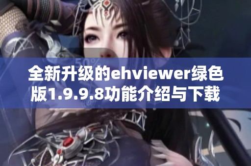 全新升级的ehviewer绿色版1.9.9.8功能介绍与下载指南