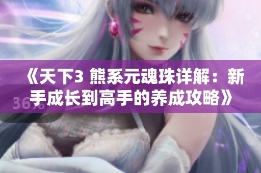 《天下3 熊系元魂珠详解：新手成长到高手的养成攻略》