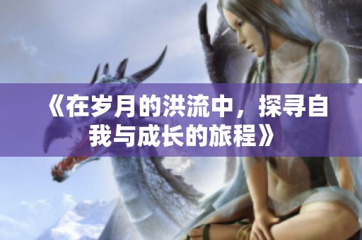 《在岁月的洪流中，探寻自我与成长的旅程》