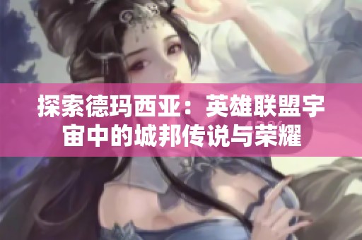 探索德玛西亚：英雄联盟宇宙中的城邦传说与荣耀