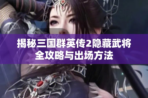 揭秘三国群英传2隐藏武将全攻略与出场方法