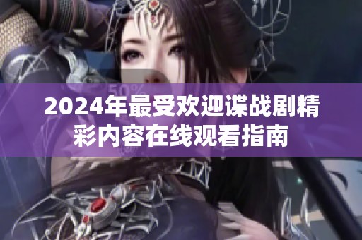 2024年最受欢迎谍战剧精彩内容在线观看指南