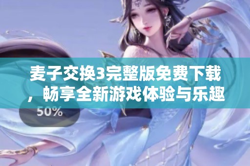 麦子交换3完整版免费下载，畅享全新游戏体验与乐趣
