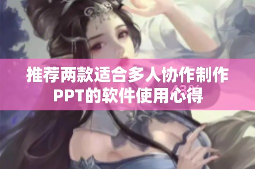 推荐两款适合多人协作制作PPT的软件使用心得