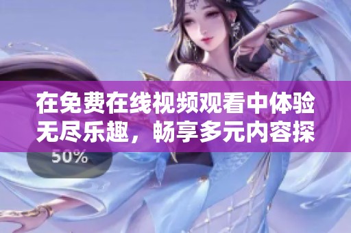 在免费在线视频观看中体验无尽乐趣，畅享多元内容探索之旅