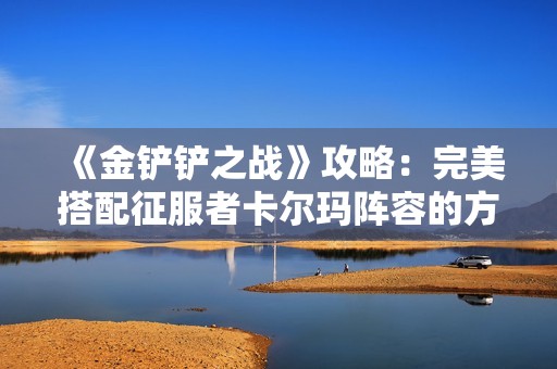 《金铲铲之战》攻略：完美搭配征服者卡尔玛阵容的方法与技巧