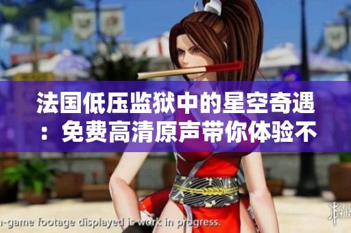 法国低压监狱中的星空奇遇：免费高清原声带你体验不一样的夜晚