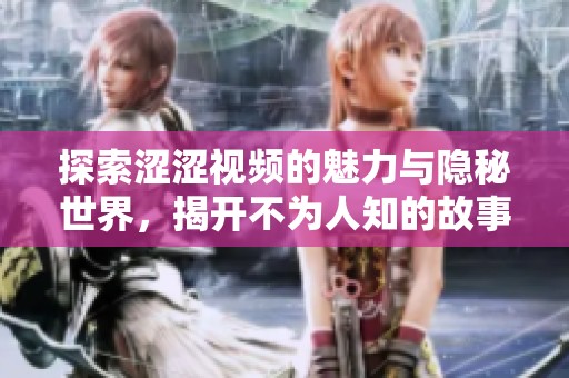 探索涩涩视频的魅力与隐秘世界，揭开不为人知的故事