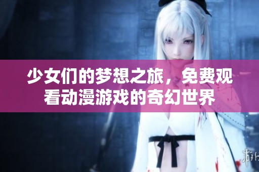 少女们的梦想之旅，免费观看动漫游戏的奇幻世界