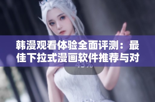 韩漫观看体验全面评测：最佳下拉式漫画软件推荐与对比