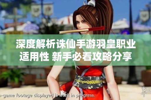 深度解析诛仙手游羽皇职业适用性 新手必看攻略分享