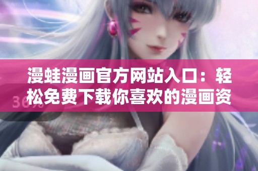 漫蛙漫画官方网站入口：轻松免费下载你喜欢的漫画资源
