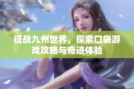 征战九州世界，探索口袋游戏攻略与奇迹体验