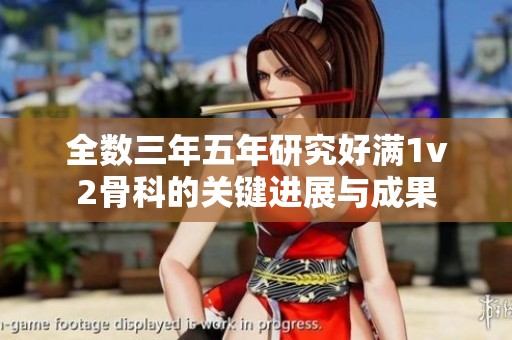 全数三年五年研究好满1v2骨科的关键进展与成果