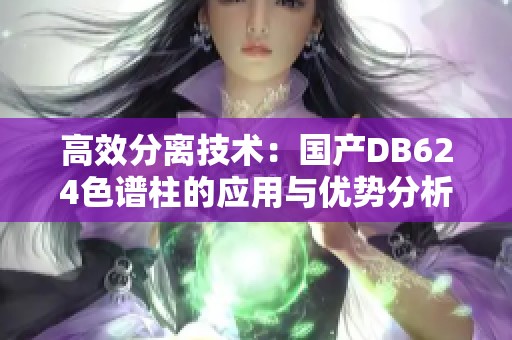 高效分离技术：国产DB624色谱柱的应用与优势分析