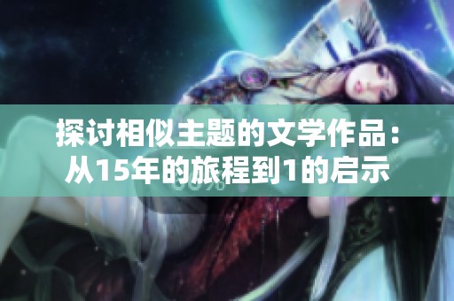 探讨相似主题的文学作品：从15年的旅程到1的启示