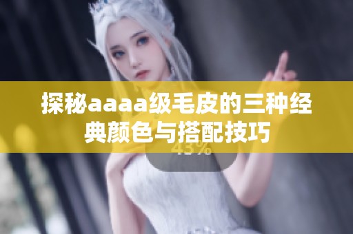 探秘aaaa级毛皮的三种经典颜色与搭配技巧