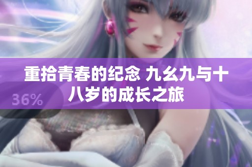 重拾青春的纪念 九幺九与十八岁的成长之旅