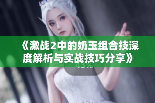 《激战2中的奶玉组合技深度解析与实战技巧分享》