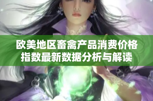 欧美地区畜禽产品消费价格指数最新数据分析与解读