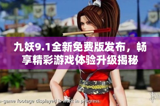 九妖9.1全新免费版发布，畅享精彩游戏体验升级揭秘