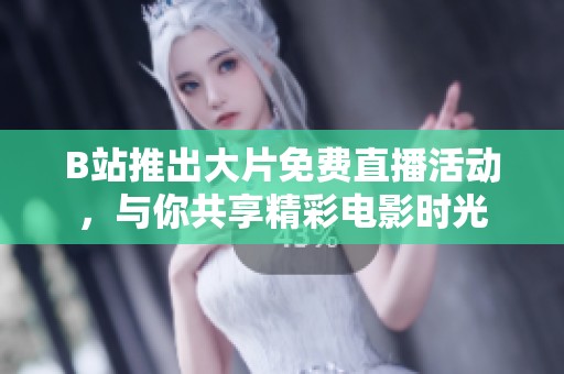 B站推出大片免费直播活动，与你共享精彩电影时光
