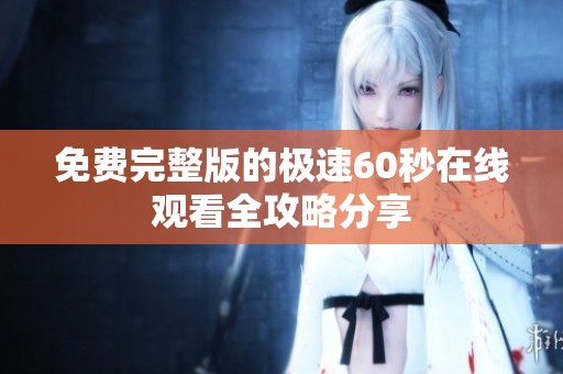免费完整版的极速60秒在线观看全攻略分享