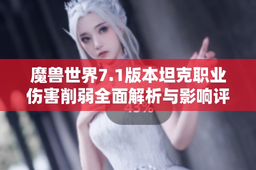 魔兽世界7.1版本坦克职业伤害削弱全面解析与影响评估