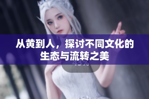 从黄到人，探讨不同文化的生态与流转之美
