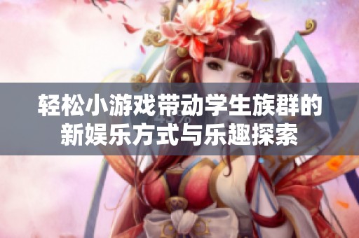 轻松小游戏带动学生族群的新娱乐方式与乐趣探索
