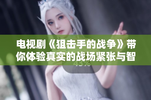 电视剧《狙击手的战争》带你体验真实的战场紧张与智斗