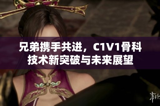 兄弟携手共进，C1V1骨科技术新突破与未来展望