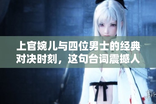 上官婉儿与四位男士的经典对决时刻，这句台词震撼人心