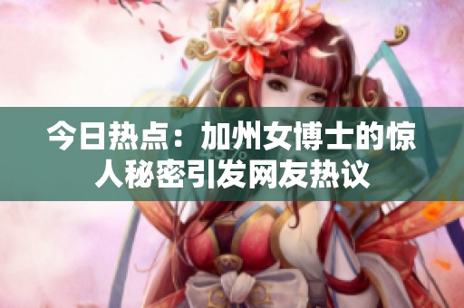 今日热点：加州女博士的惊人秘密引发网友热议