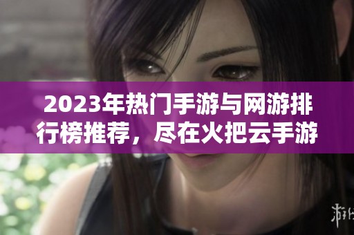 2023年热门手游与网游排行榜推荐，尽在火把云手游网