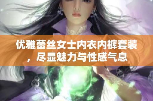 优雅蕾丝女士内衣内裤套装，尽显魅力与性感气息