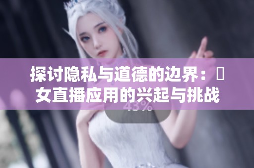 探讨隐私与道德的边界：祼女直播应用的兴起与挑战