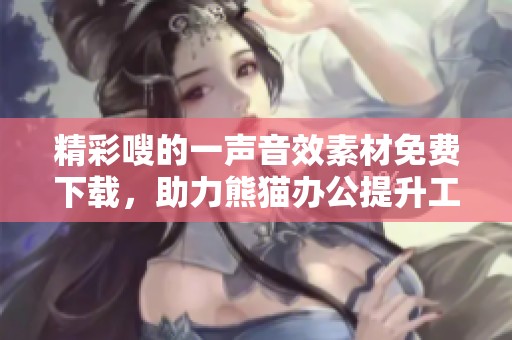 精彩嗖的一声音效素材免费下载，助力熊猫办公提升工作节奏