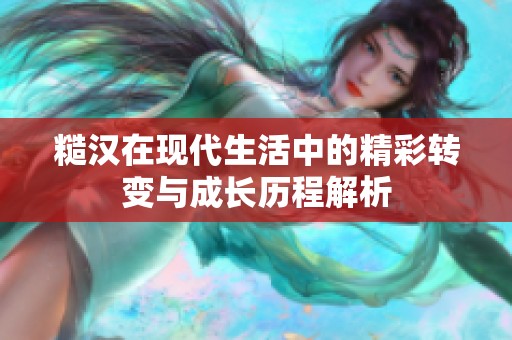 糙汉在现代生活中的精彩转变与成长历程解析
